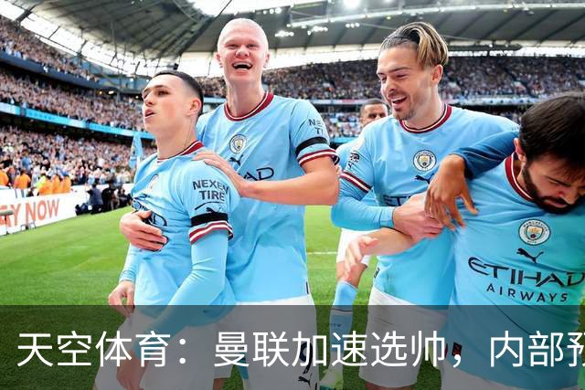 天空体育：曼联加速选帅，内部预计卡里克将下课