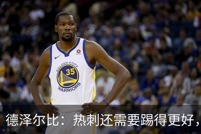 德泽尔比：热刺还需要踢得更好，我们本身具备更强的能力