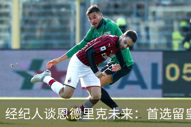 经纪人谈恩德里克未来：首选留皇马，但他需要上场