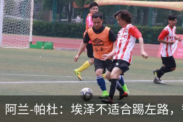 阿兰-帕杜：埃泽不适合踢左路，替补踢10号位更合适