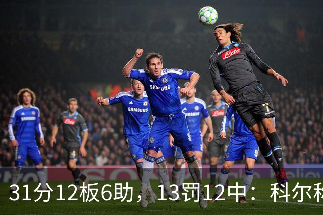 31分12板6助，13罚12中：科尔称他壮得像头牛